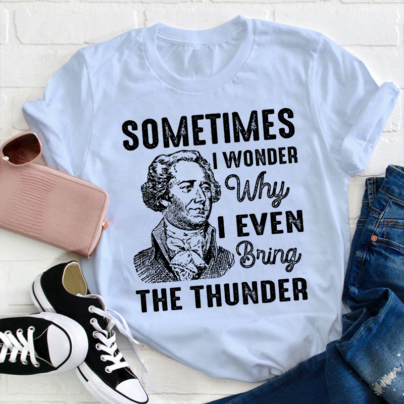 Sometimes I Wonder Why I Even Bring The Thunder Teacher T-Shirt