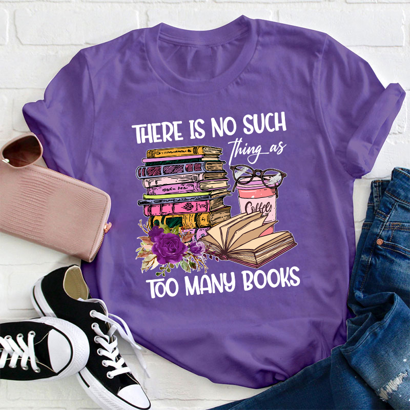 There Is No Such Thing As Too Many Books Teacher T-Shirt