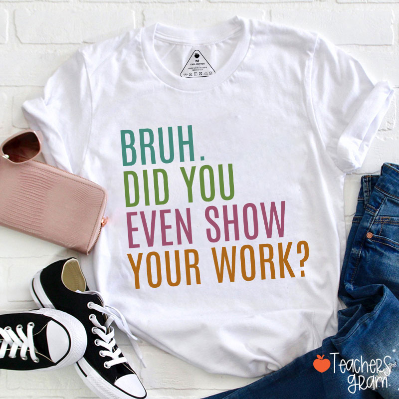 Bruh Did You Even Show Your Work Math Teacher T-Shirt