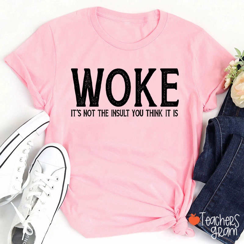 Woke It's Not The Insult You Think It Is Teacher T-Shirt