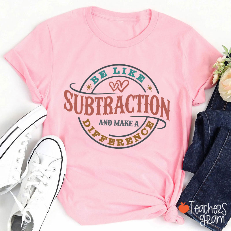 Be Like Subtraction And Make A Difference Funny Math Teacher T-Shirt
