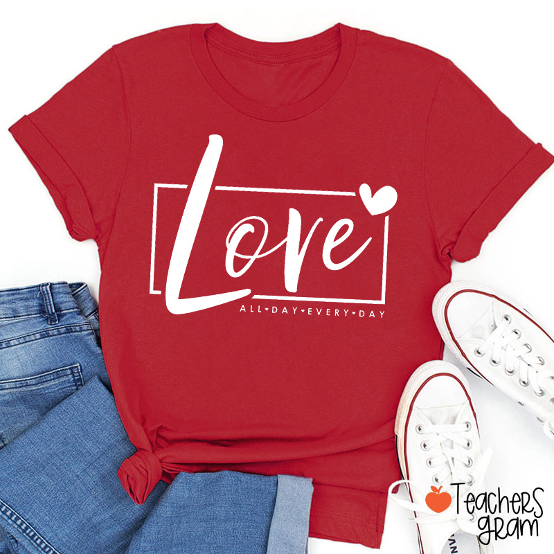 Love All Day Every Day Teacher T-Shirt