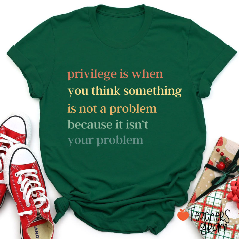 Privilege Is When You Think Something Isn't A Problem Teacher T-Shirt