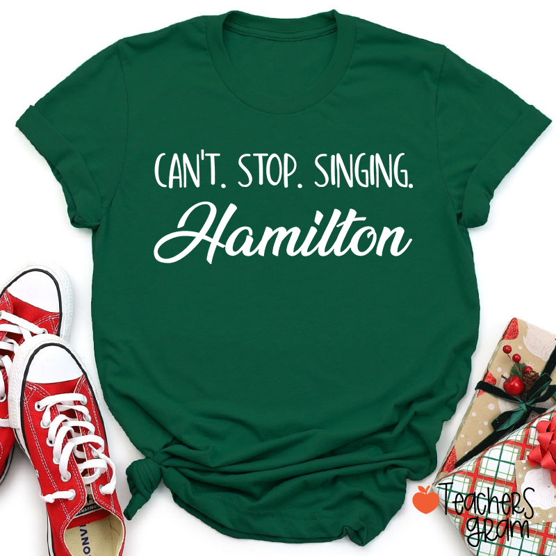 Can't Stop Singing Hamilton Teacher T-Shirt