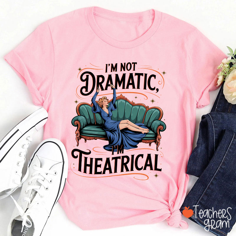 I Am Not Dramatic I Am Theatrical Teacher T-Shirt