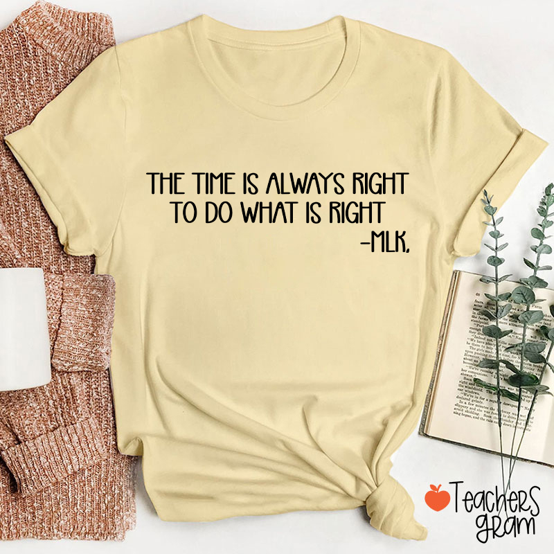 The Time Is Always Right To Do What Is Right Teacher T-Shirt