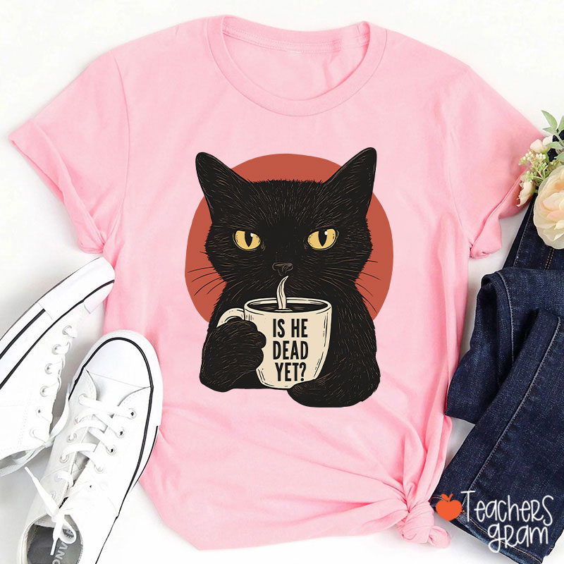 Is He Dead Yet Teacher T-Shirt