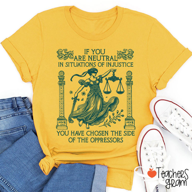 If You Are Neutral In Situations Of Injustice Teacher T-Shirt