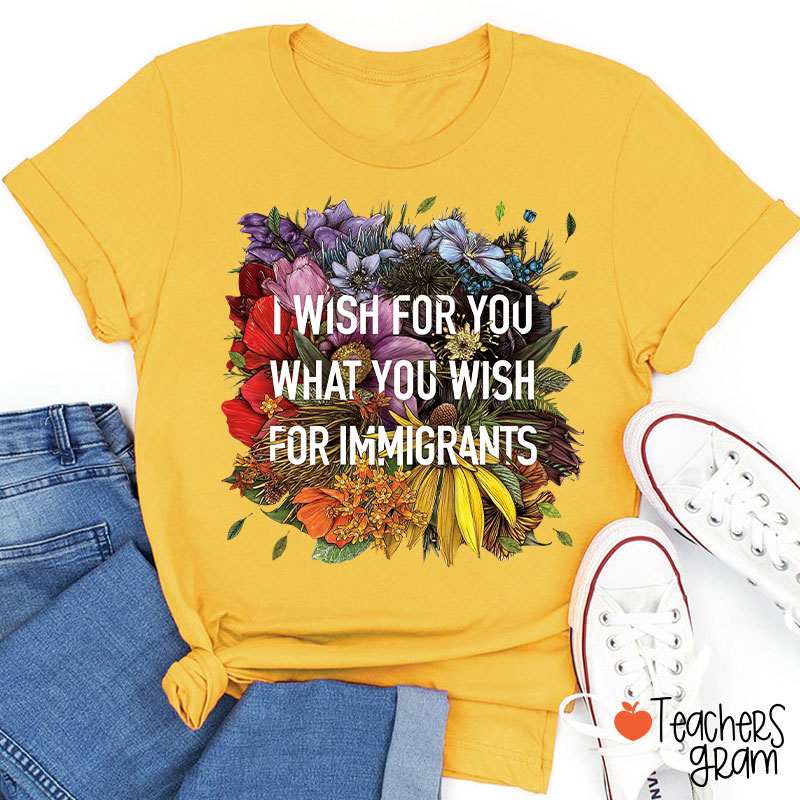 I Wish For You What You Wish For Immigrants Teacher T-Shirt