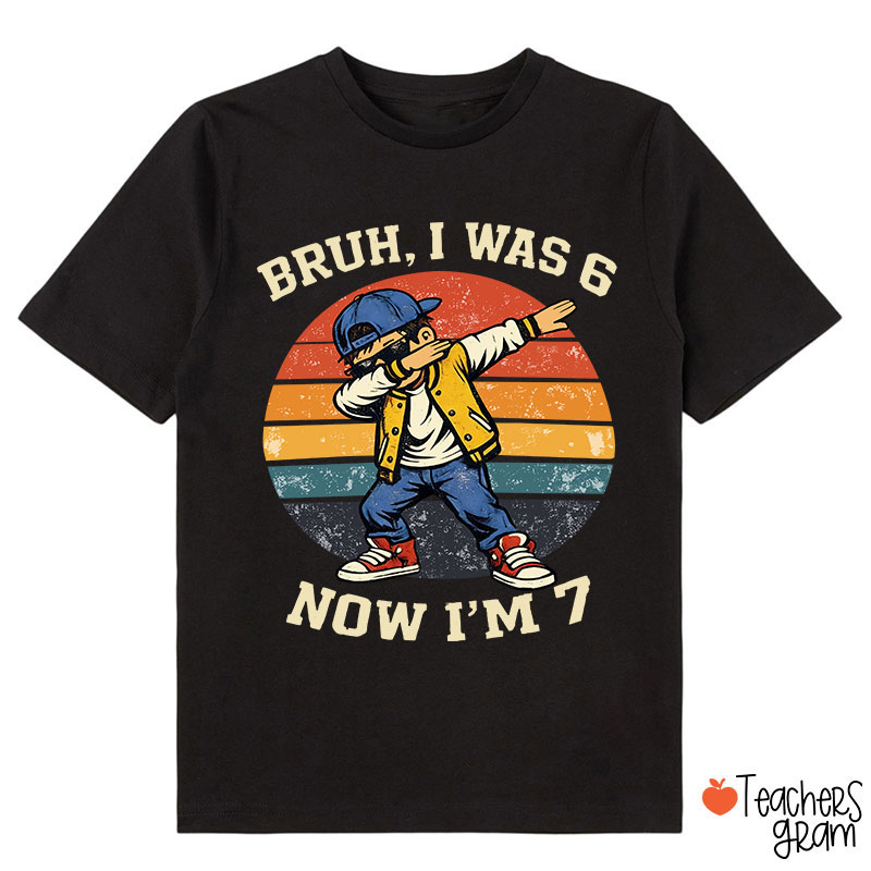Bruh I Was 6 Now I'm 7 Class T-Shirt