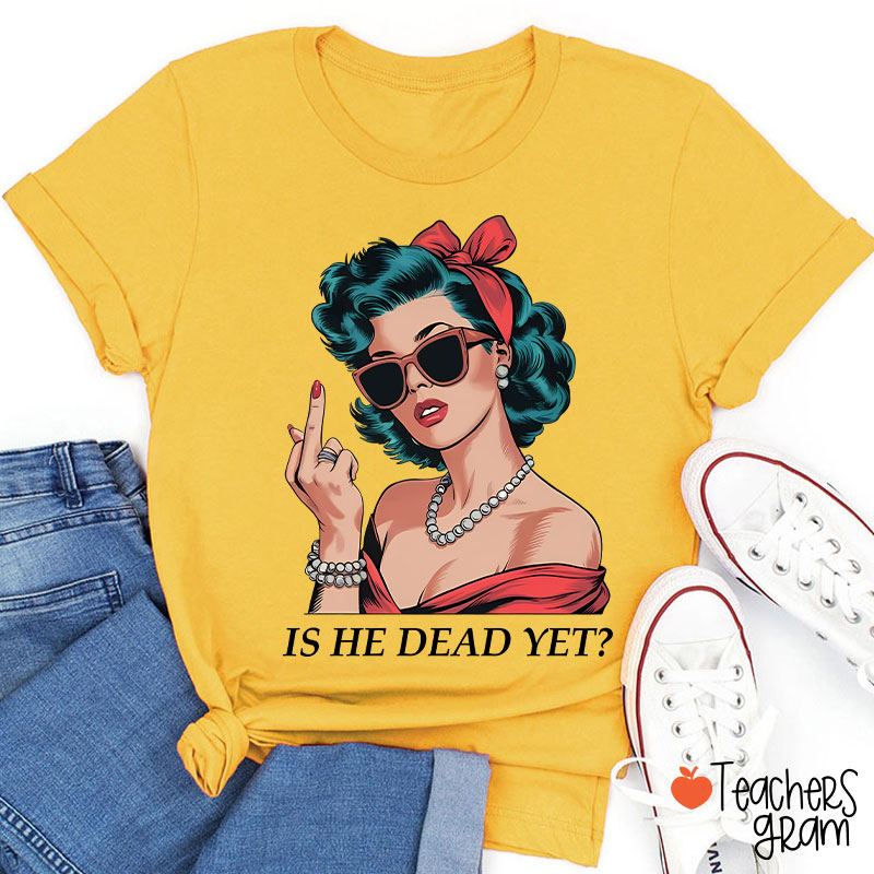 Is He Dead Yet Resist And Persist Teacher T-Shirt