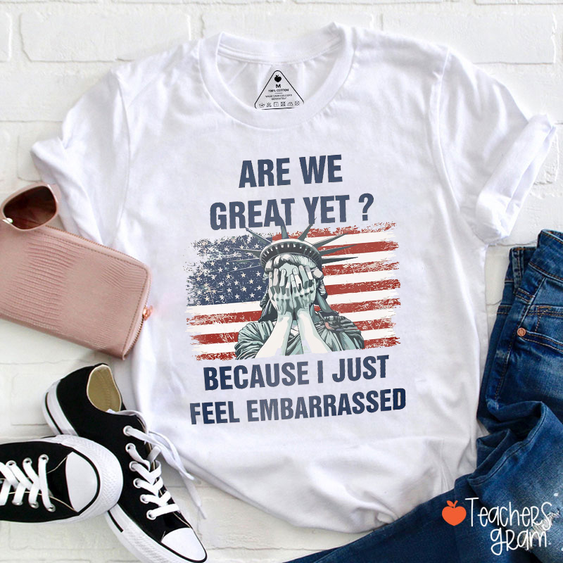 Are We Great Yet Because I Just Feel Embarrassed Teacher T-Shirt
