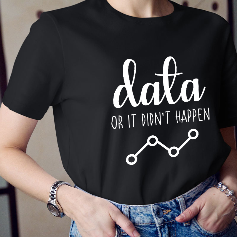 Data Or It Didn't Happen Teacher T-Shirt