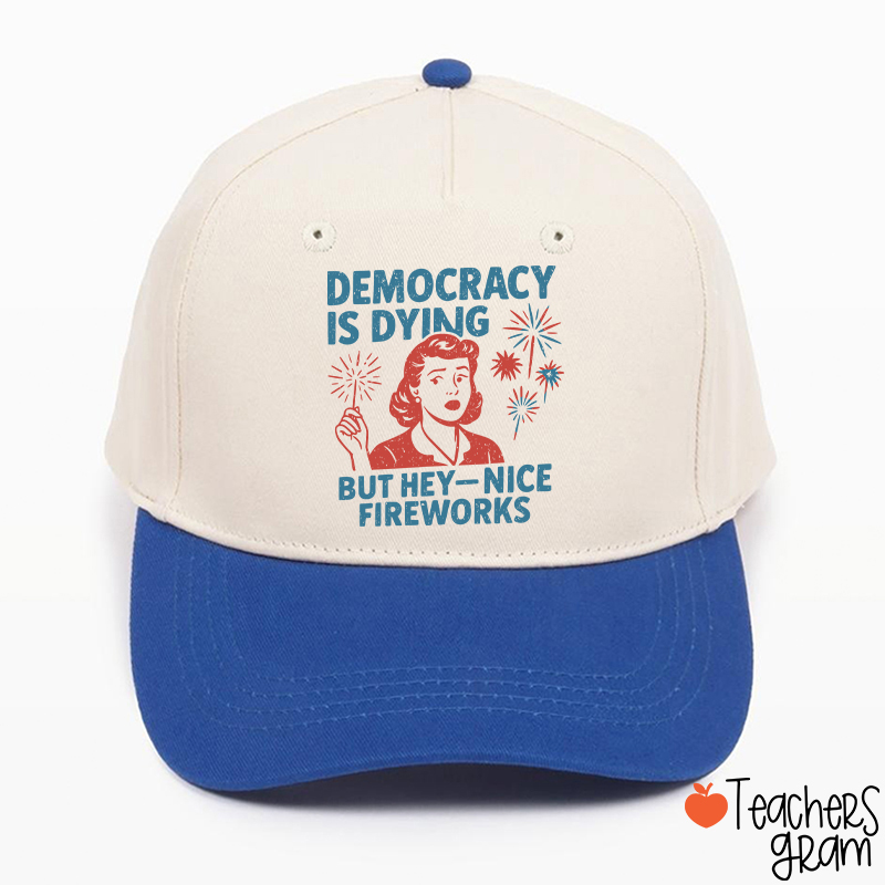 Democracy Is Dying But Hey-Nice Fireworks Teacher Baseball Cap
