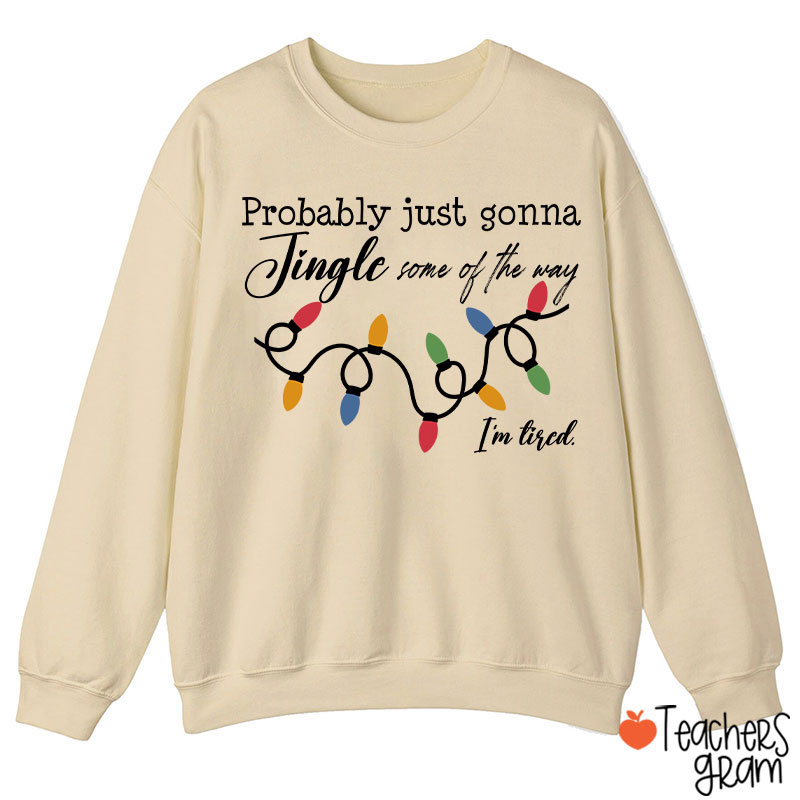 Probably Just Gonna Jingle Some Of The Way I'm Tired Teacher Sweatshirt