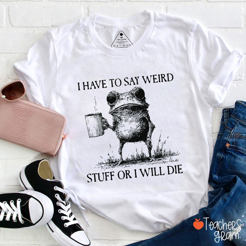 Funny Frog I Have To Say Weird Stuff Or I Will Die Teacher T-Shirt