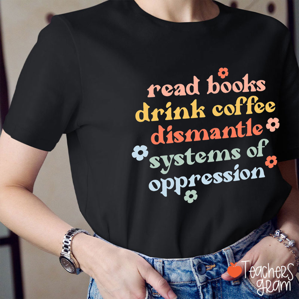 Books Coffee And Dismantle Systems Of Oppression Teacher T-Shirt