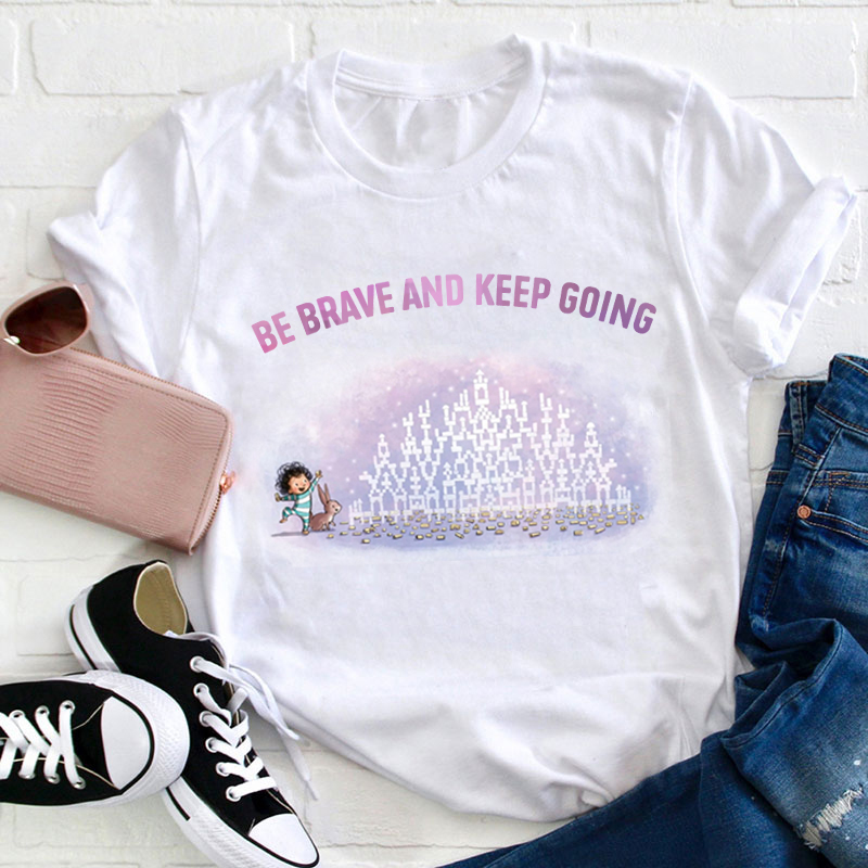 Be Brave And Keep Going Teacher T-Shirt