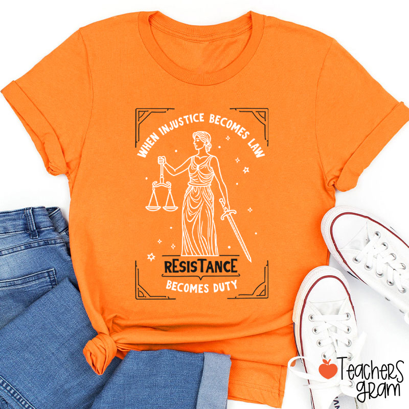 When Injustice Becomes Law Resistance Becomes Duty Teacher T-Shirt