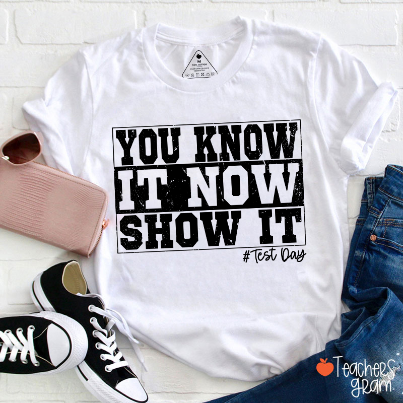 You Know It Now Show It Teacher T-Shirt