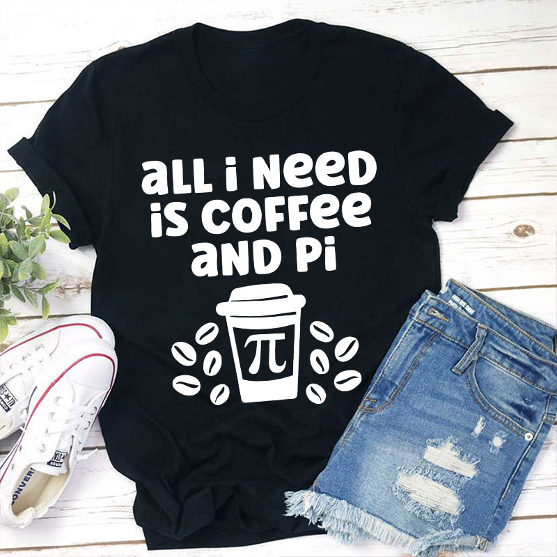 All I Need Is Coffee And Pi Teacher T-Shirt