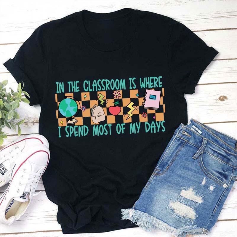 In The Classroom Is Where I Spend Most Of My Days Teacher T-Shirt