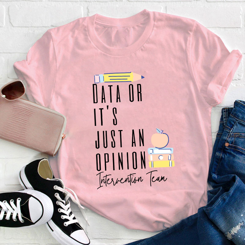 Data Or It's Just An Opinion Intervention Team Teacher T-Shirt