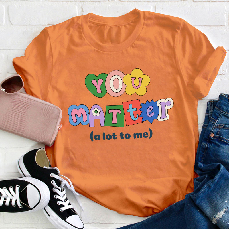 You Matter A Lot To Me Teacher T-Shirt