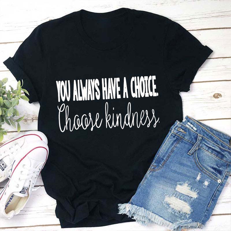 You Always Have A Choice Choose Kindness Teacher T-Shirt
