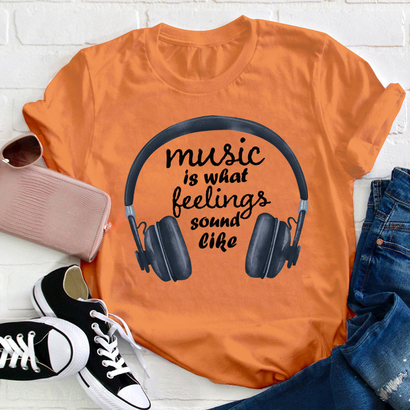 Music Is What Feelings Sound Like Teacher T-Shirt