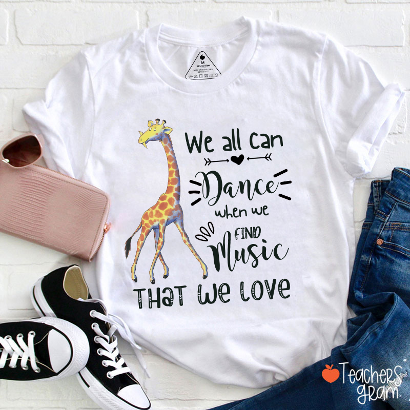 We All Can Dance When We Find Music That We Love Teacher T-Shirt