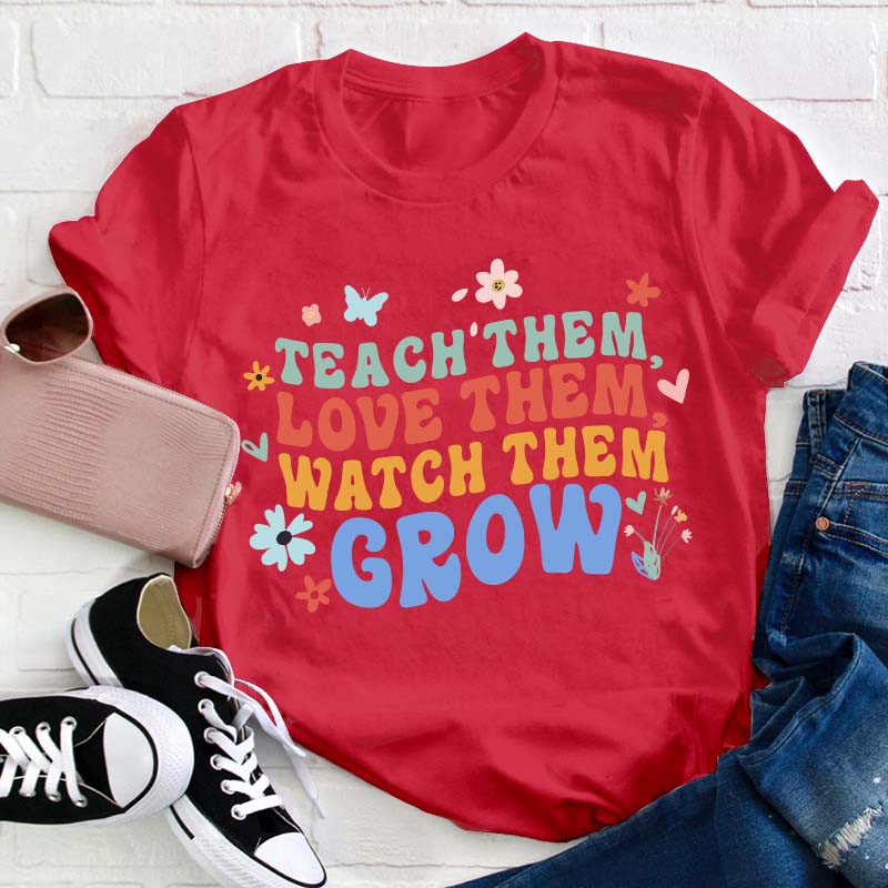 Teach Them Love Them Watch Them Grow Teacher T-Shirt