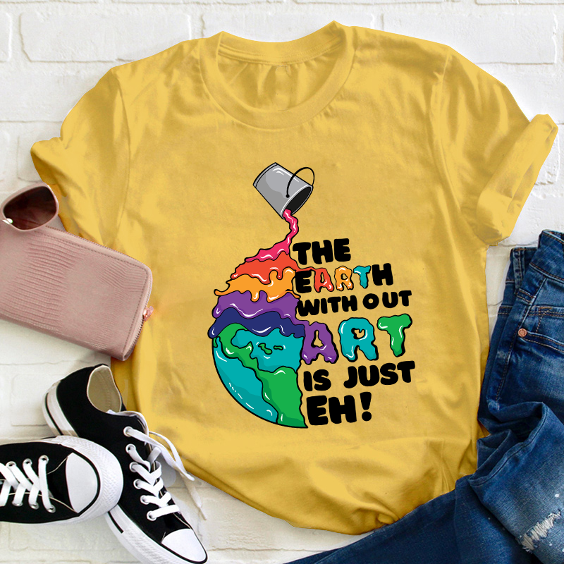 The Earth Without Art Is Just Eh Teacher T-Shirt