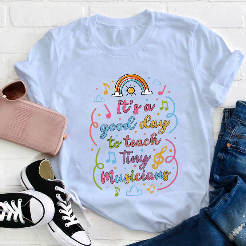 It's A Good Day To Teach Tiny Musicians Teacher T-Shirt