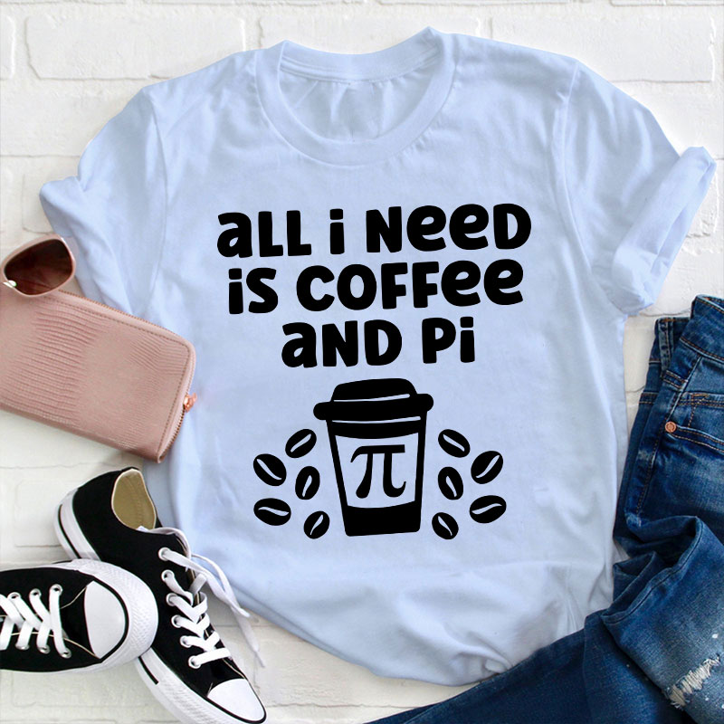 All I Need Is Coffee And Pi Teacher T-Shirt