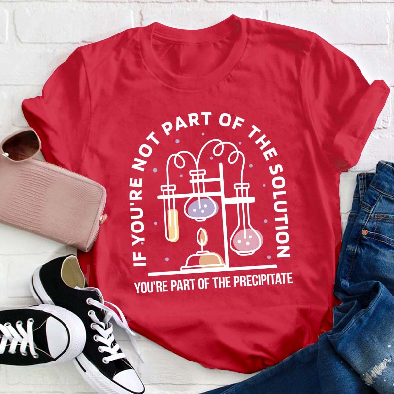 You're Part Of The Precipitate Teacher T-Shirt
