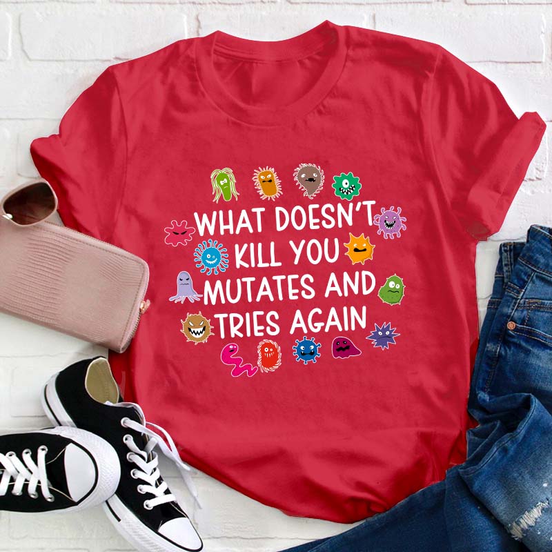 What Doesn't Kill You Mutates And Tries Again Teacher T-Shirt