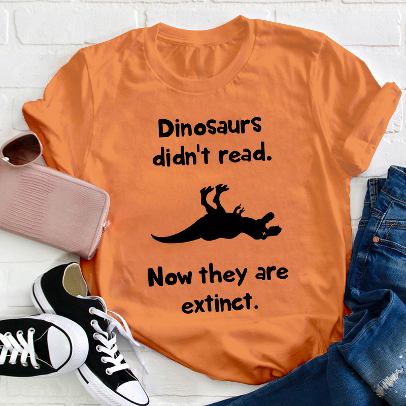 Dinosaurs Didn't Read Now They Are Extinct Teacher T-Shirt