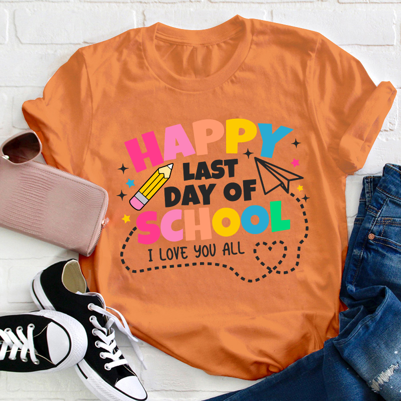 I Love You All Happy Last Day Of School Teacher T-Shirt