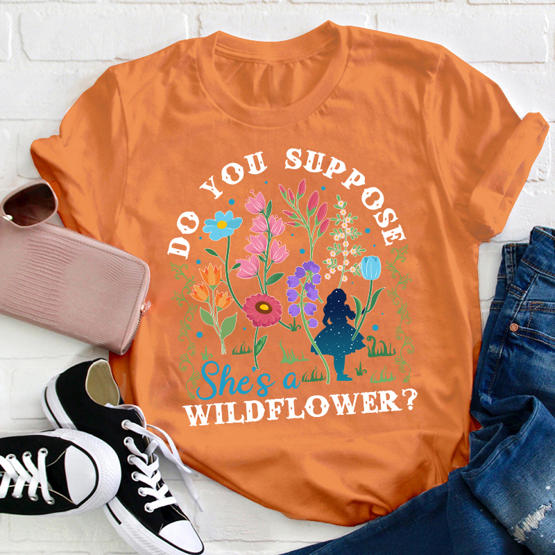 Do You Suppose She's A Wildflower Teacher T-Shirt