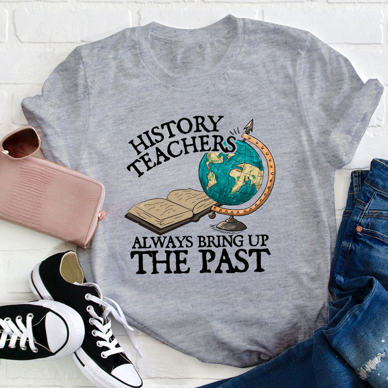 Always Bring Up The Past History Teacher T-Shirt