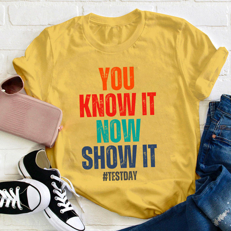 You Know It Now Show It Teacher T-Shirt