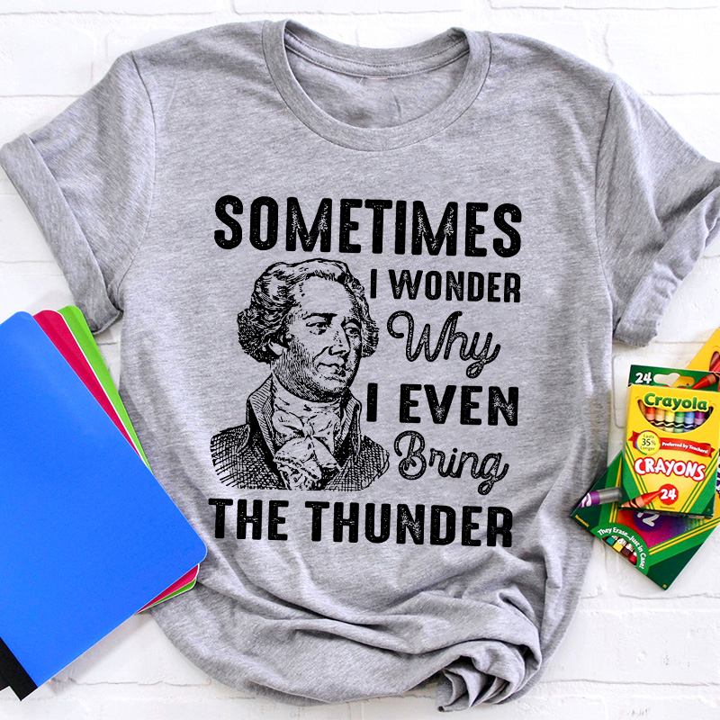 Sometimes I Wonder Why I Even Bring The Thunder Teacher T-Shirt