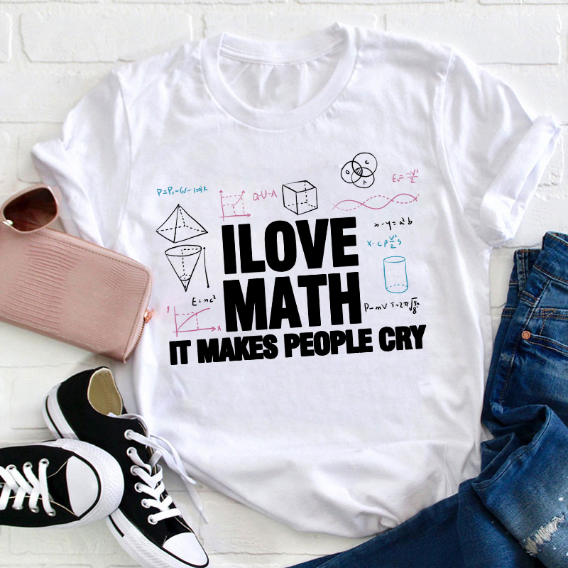 I Love Math It Makes People Cry Teacher T-Shirt