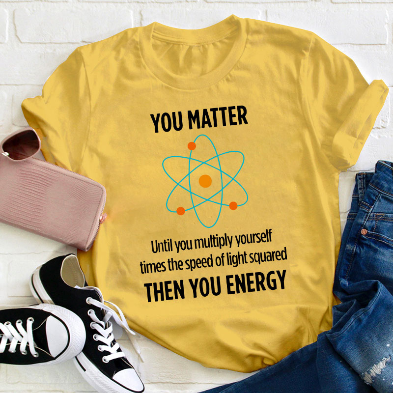 You Matter You Energy Funny Physicist Physics Lover Teacher T-Shirt