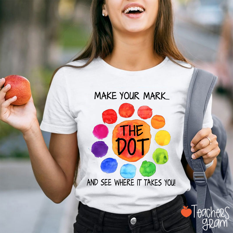 The Dot Make Your Mark And See Where It Takes You Teacher T-Shirt