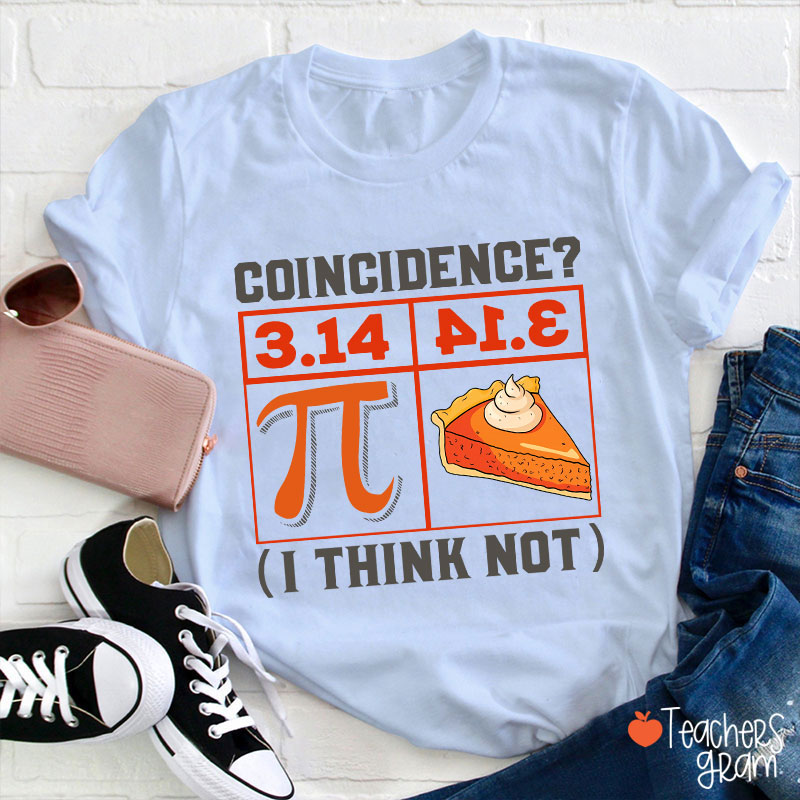 Coincidence I Think Not Funny Pi Day Teacher T-Shirt