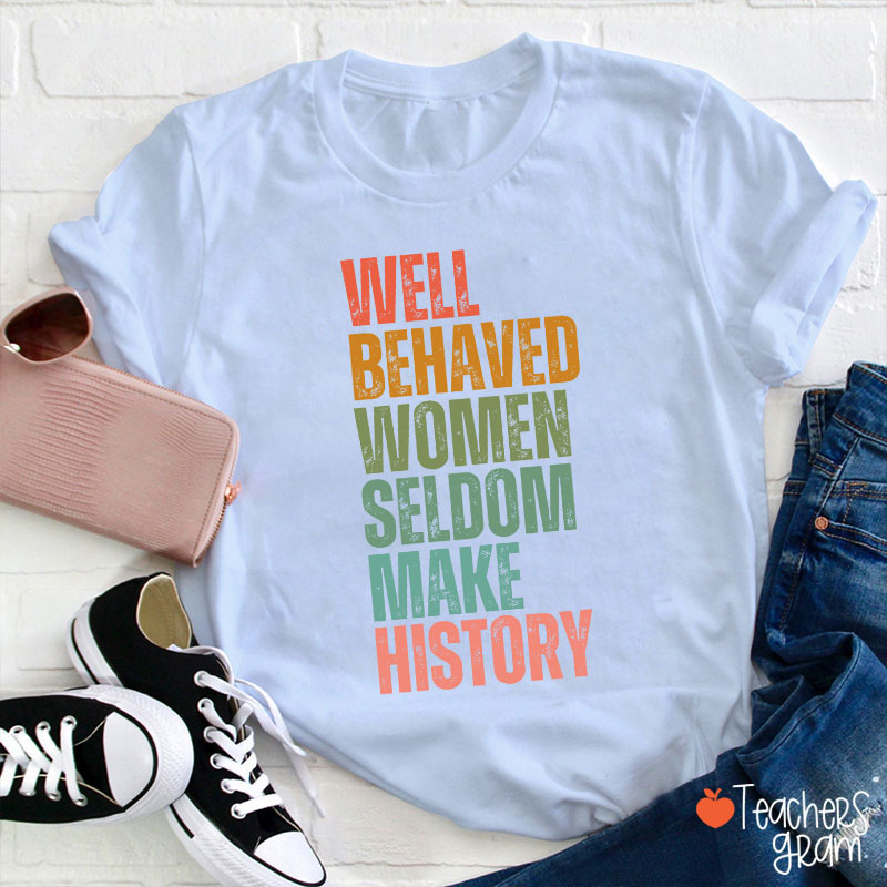Well Behaved Women Seldom Make History Teacher T-Shirt