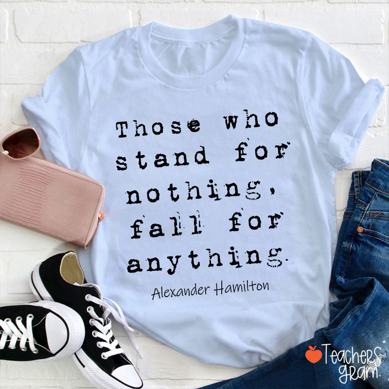 Those Who Stand For Nothing Fall For Anything Teacher T-Shirt