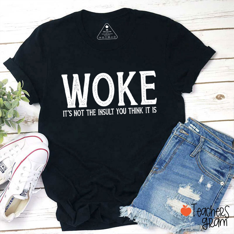 Woke It's Not The Insult You Think It Is Teacher T-Shirt